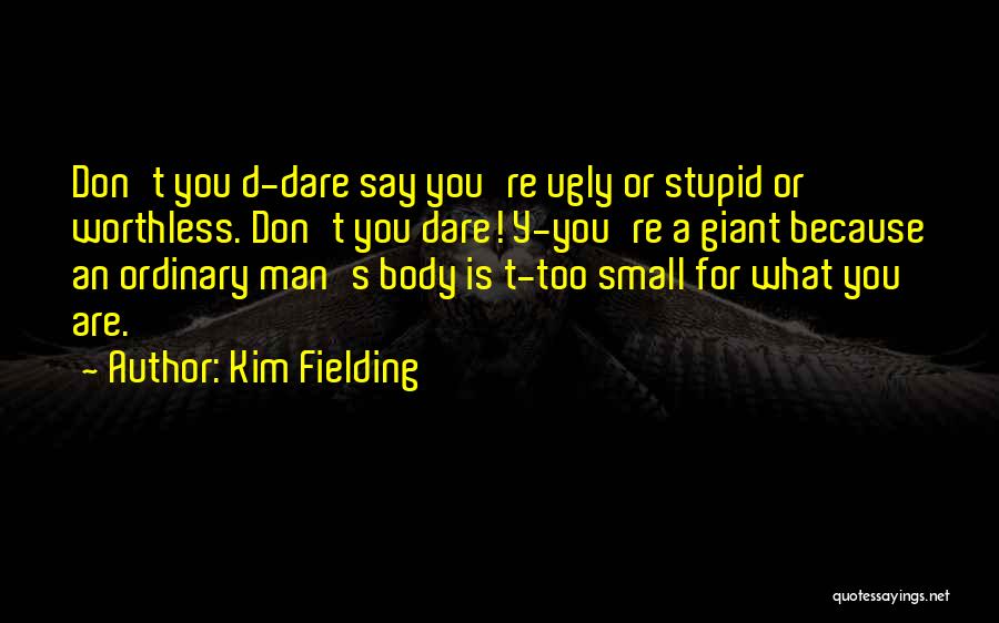 Kim Fielding Quotes: Don't You D-dare Say You're Ugly Or Stupid Or Worthless. Don't You Dare! Y-you're A Giant Because An Ordinary Man's