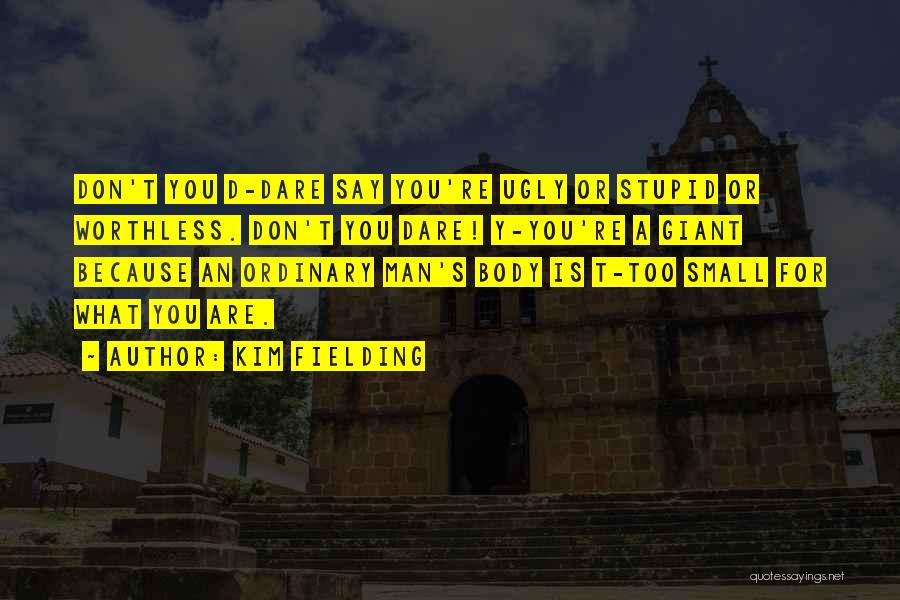 Kim Fielding Quotes: Don't You D-dare Say You're Ugly Or Stupid Or Worthless. Don't You Dare! Y-you're A Giant Because An Ordinary Man's