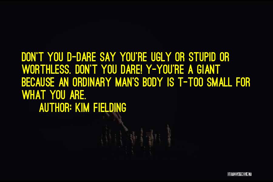 Kim Fielding Quotes: Don't You D-dare Say You're Ugly Or Stupid Or Worthless. Don't You Dare! Y-you're A Giant Because An Ordinary Man's