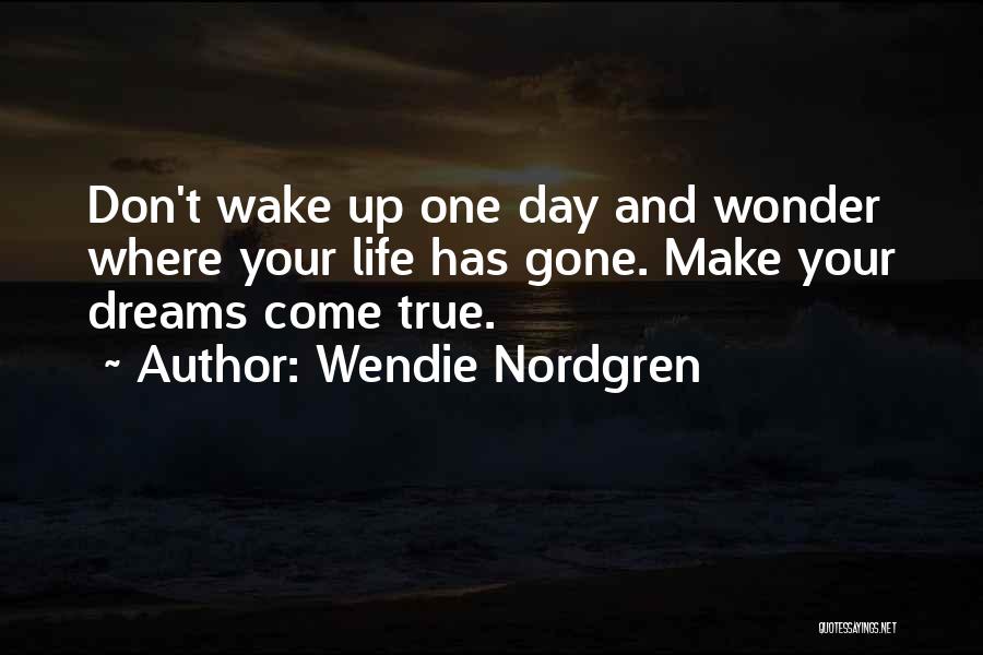 Wendie Nordgren Quotes: Don't Wake Up One Day And Wonder Where Your Life Has Gone. Make Your Dreams Come True.