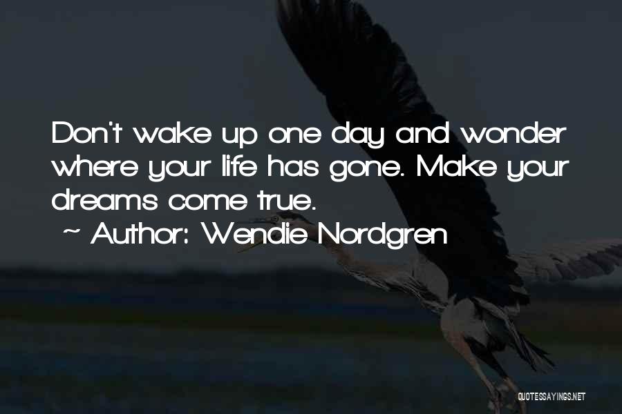 Wendie Nordgren Quotes: Don't Wake Up One Day And Wonder Where Your Life Has Gone. Make Your Dreams Come True.