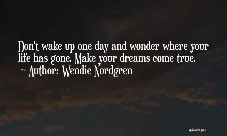 Wendie Nordgren Quotes: Don't Wake Up One Day And Wonder Where Your Life Has Gone. Make Your Dreams Come True.