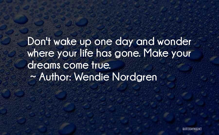 Wendie Nordgren Quotes: Don't Wake Up One Day And Wonder Where Your Life Has Gone. Make Your Dreams Come True.