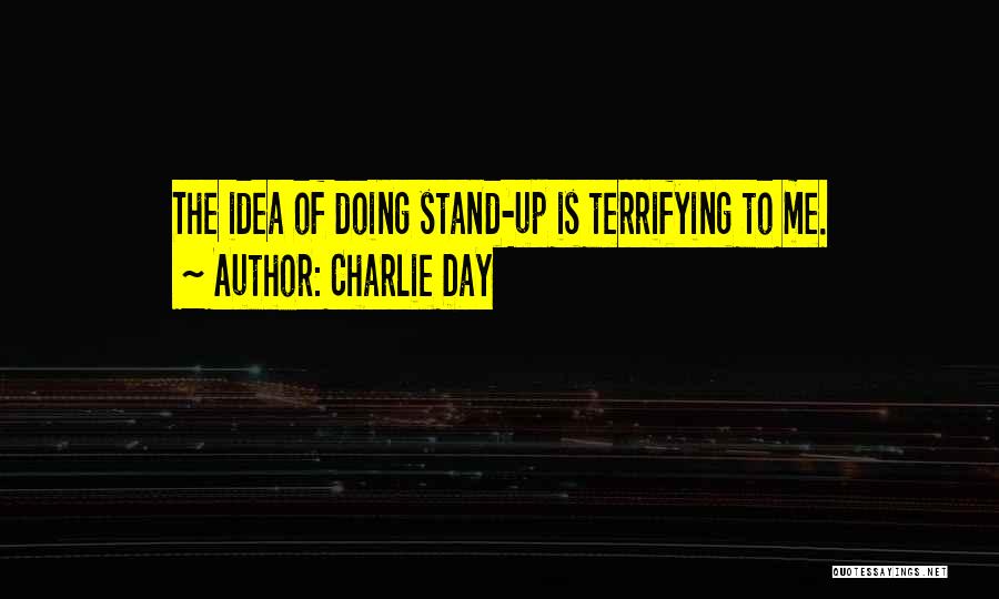 Charlie Day Quotes: The Idea Of Doing Stand-up Is Terrifying To Me.