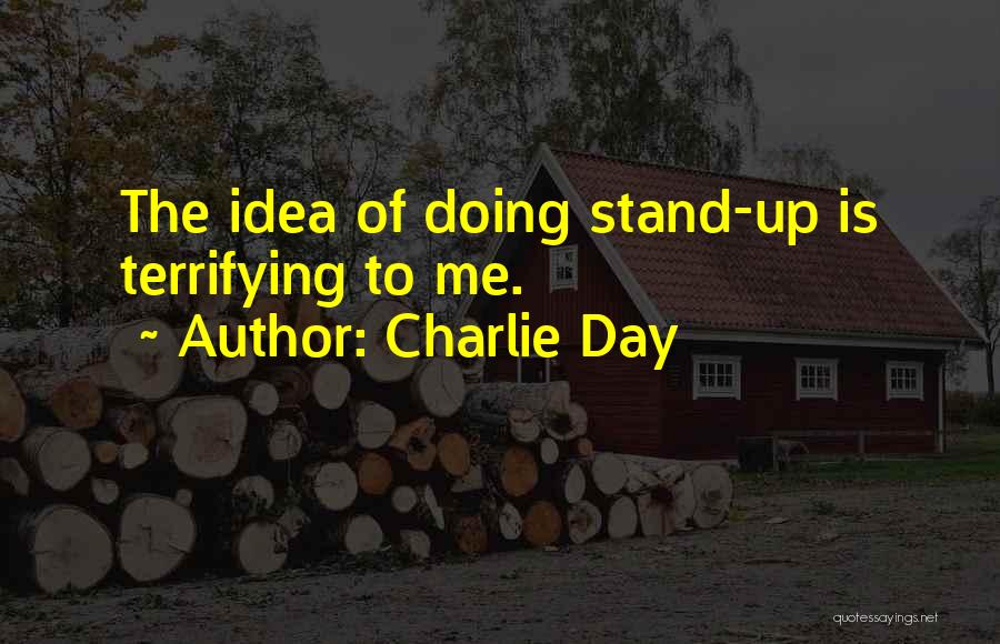 Charlie Day Quotes: The Idea Of Doing Stand-up Is Terrifying To Me.