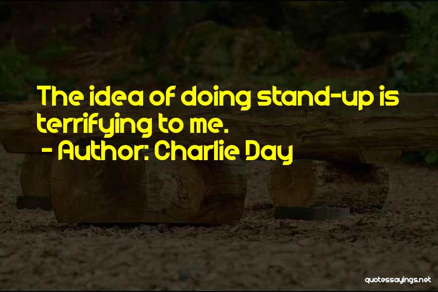 Charlie Day Quotes: The Idea Of Doing Stand-up Is Terrifying To Me.