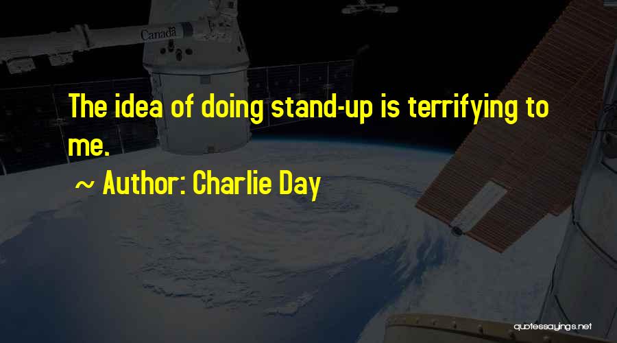 Charlie Day Quotes: The Idea Of Doing Stand-up Is Terrifying To Me.