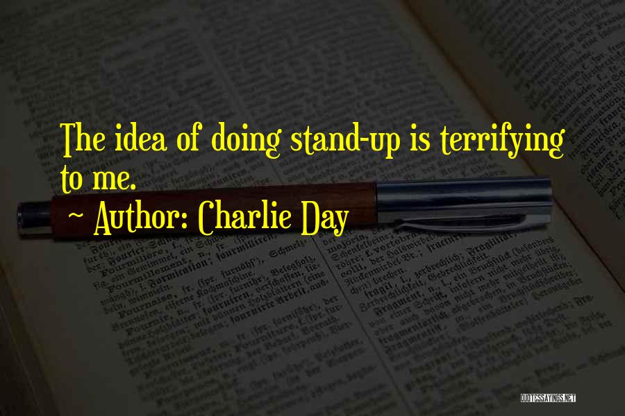 Charlie Day Quotes: The Idea Of Doing Stand-up Is Terrifying To Me.