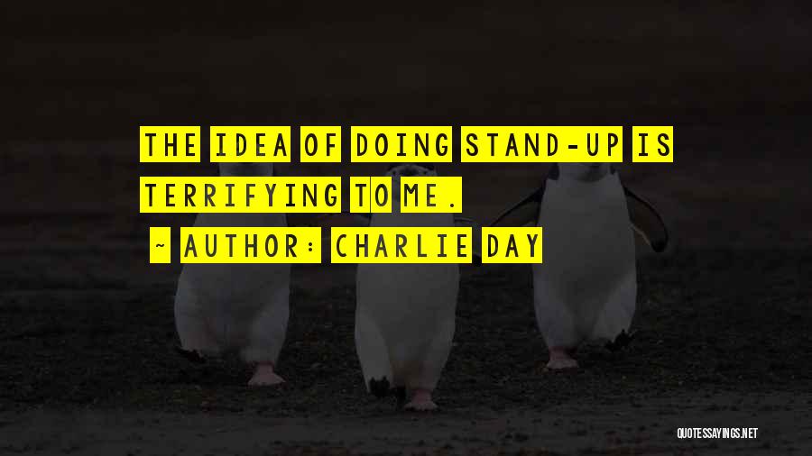 Charlie Day Quotes: The Idea Of Doing Stand-up Is Terrifying To Me.