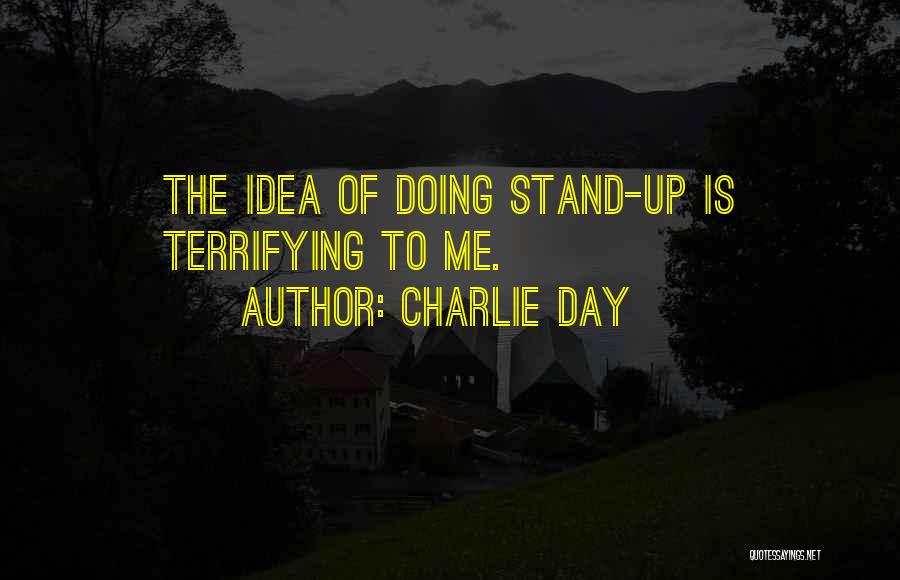 Charlie Day Quotes: The Idea Of Doing Stand-up Is Terrifying To Me.