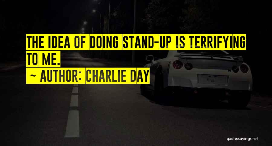 Charlie Day Quotes: The Idea Of Doing Stand-up Is Terrifying To Me.