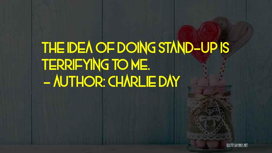 Charlie Day Quotes: The Idea Of Doing Stand-up Is Terrifying To Me.