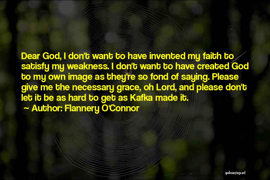 Flannery O'Connor Quotes: Dear God, I Don't Want To Have Invented My Faith To Satisfy My Weakness. I Don't Want To Have Created