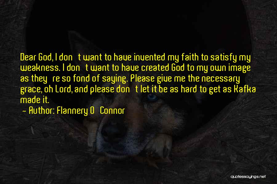 Flannery O'Connor Quotes: Dear God, I Don't Want To Have Invented My Faith To Satisfy My Weakness. I Don't Want To Have Created