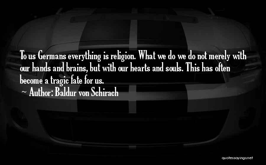 Baldur Von Schirach Quotes: To Us Germans Everything Is Religion. What We Do We Do Not Merely With Our Hands And Brains, But With