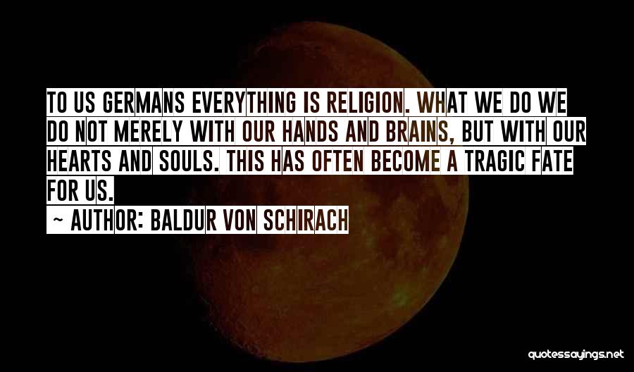 Baldur Von Schirach Quotes: To Us Germans Everything Is Religion. What We Do We Do Not Merely With Our Hands And Brains, But With