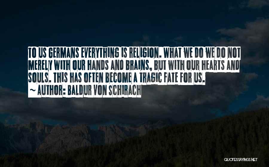 Baldur Von Schirach Quotes: To Us Germans Everything Is Religion. What We Do We Do Not Merely With Our Hands And Brains, But With