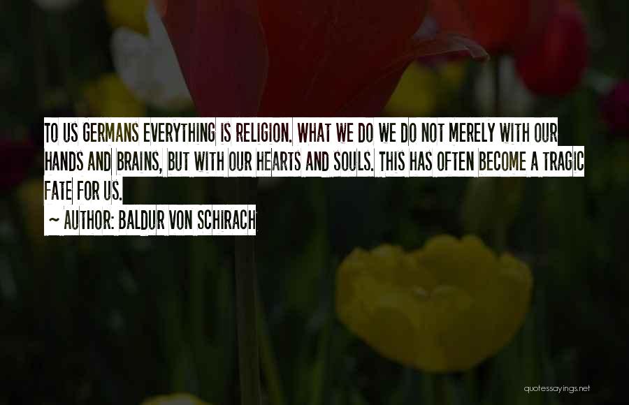 Baldur Von Schirach Quotes: To Us Germans Everything Is Religion. What We Do We Do Not Merely With Our Hands And Brains, But With