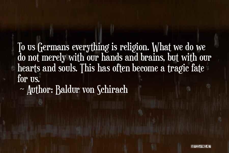 Baldur Von Schirach Quotes: To Us Germans Everything Is Religion. What We Do We Do Not Merely With Our Hands And Brains, But With