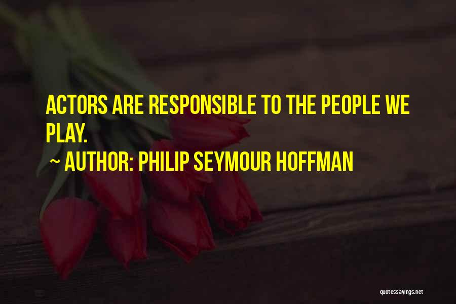 Philip Seymour Hoffman Quotes: Actors Are Responsible To The People We Play.