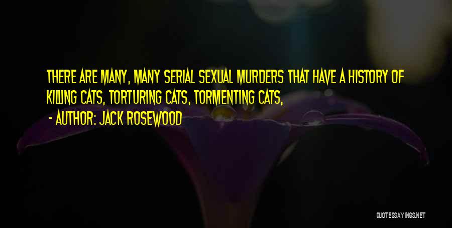 Jack Rosewood Quotes: There Are Many, Many Serial Sexual Murders That Have A History Of Killing Cats, Torturing Cats, Tormenting Cats,