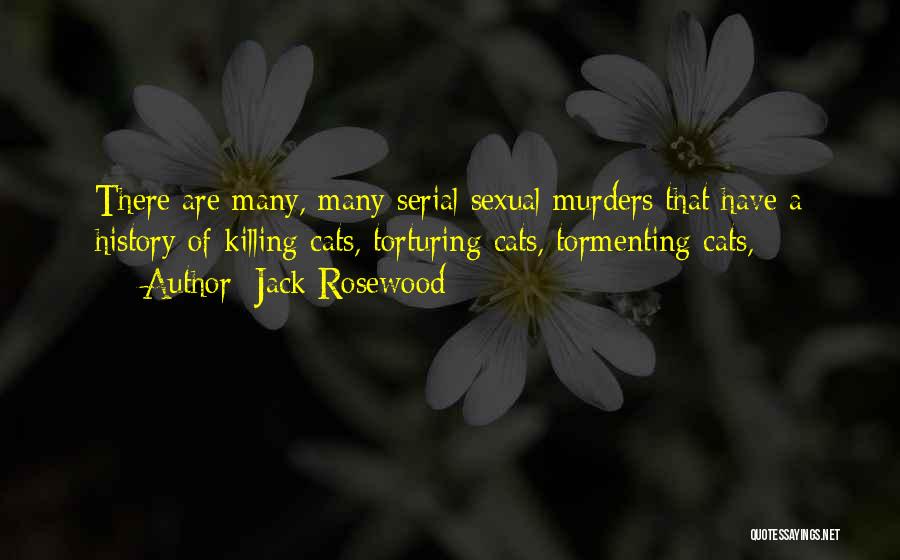 Jack Rosewood Quotes: There Are Many, Many Serial Sexual Murders That Have A History Of Killing Cats, Torturing Cats, Tormenting Cats,