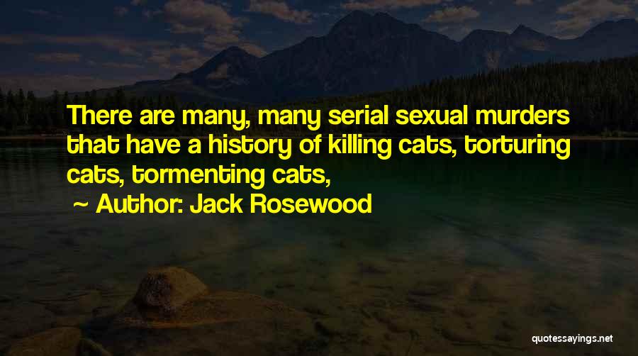 Jack Rosewood Quotes: There Are Many, Many Serial Sexual Murders That Have A History Of Killing Cats, Torturing Cats, Tormenting Cats,