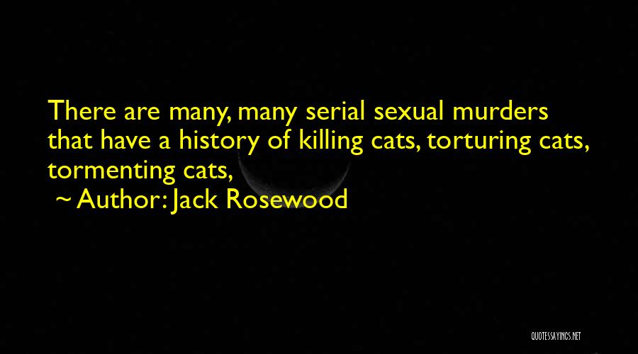 Jack Rosewood Quotes: There Are Many, Many Serial Sexual Murders That Have A History Of Killing Cats, Torturing Cats, Tormenting Cats,