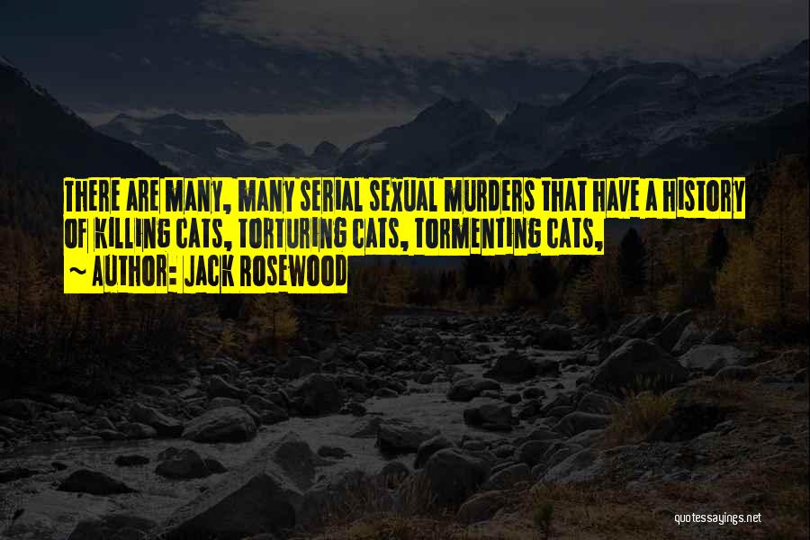 Jack Rosewood Quotes: There Are Many, Many Serial Sexual Murders That Have A History Of Killing Cats, Torturing Cats, Tormenting Cats,