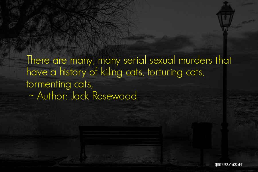 Jack Rosewood Quotes: There Are Many, Many Serial Sexual Murders That Have A History Of Killing Cats, Torturing Cats, Tormenting Cats,