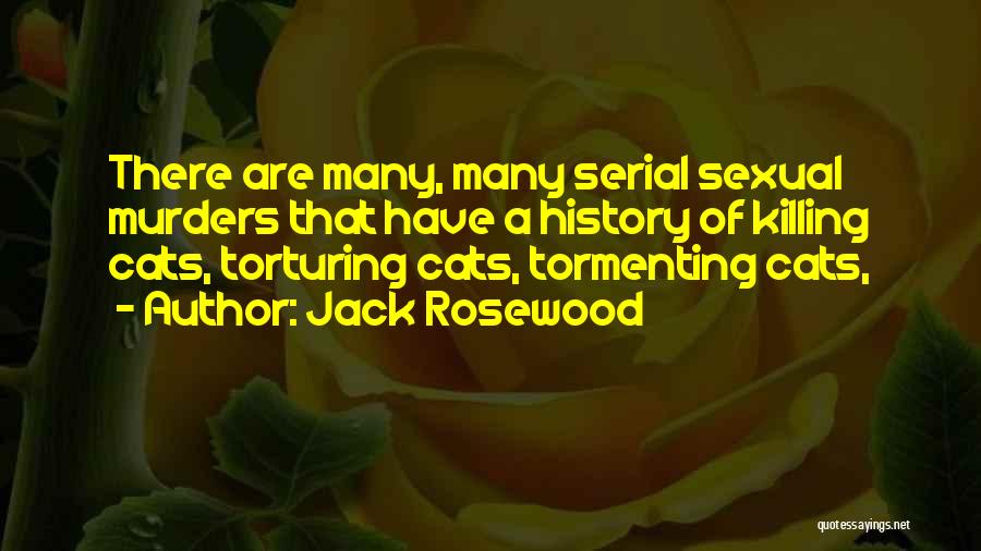 Jack Rosewood Quotes: There Are Many, Many Serial Sexual Murders That Have A History Of Killing Cats, Torturing Cats, Tormenting Cats,