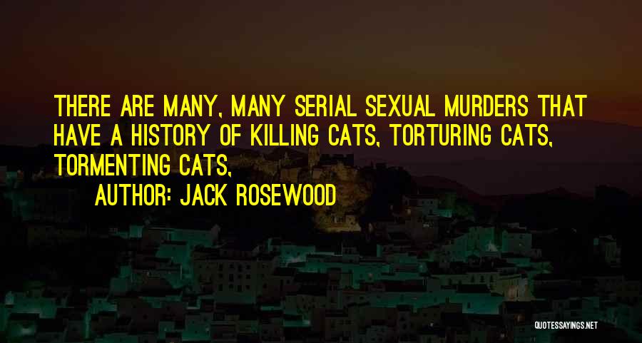 Jack Rosewood Quotes: There Are Many, Many Serial Sexual Murders That Have A History Of Killing Cats, Torturing Cats, Tormenting Cats,