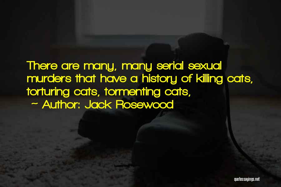 Jack Rosewood Quotes: There Are Many, Many Serial Sexual Murders That Have A History Of Killing Cats, Torturing Cats, Tormenting Cats,