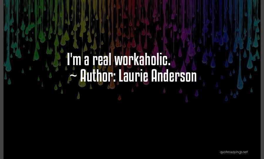 Laurie Anderson Quotes: I'm A Real Workaholic.