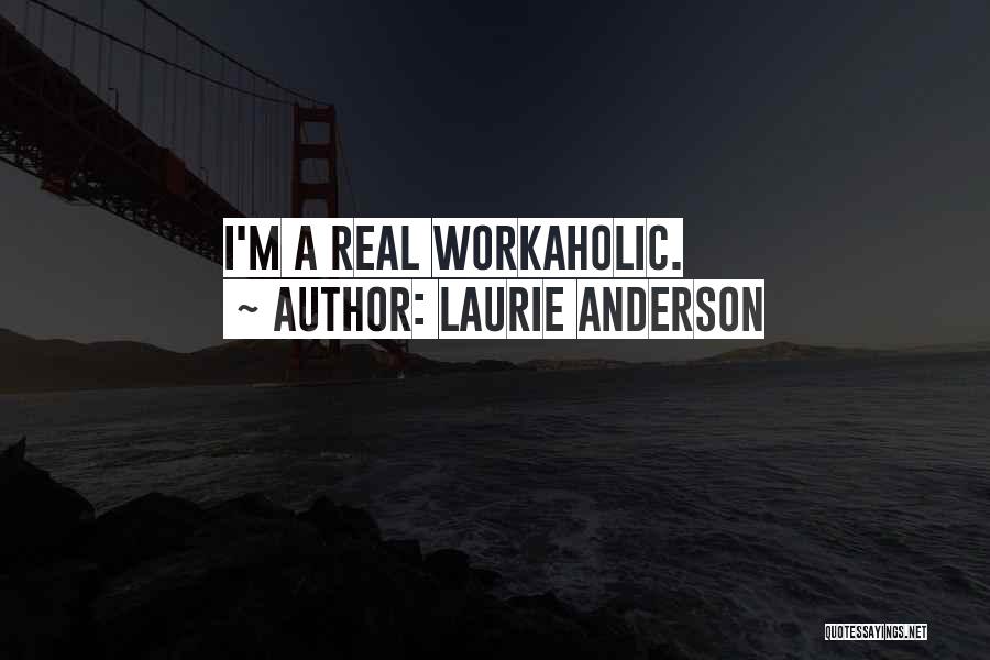 Laurie Anderson Quotes: I'm A Real Workaholic.