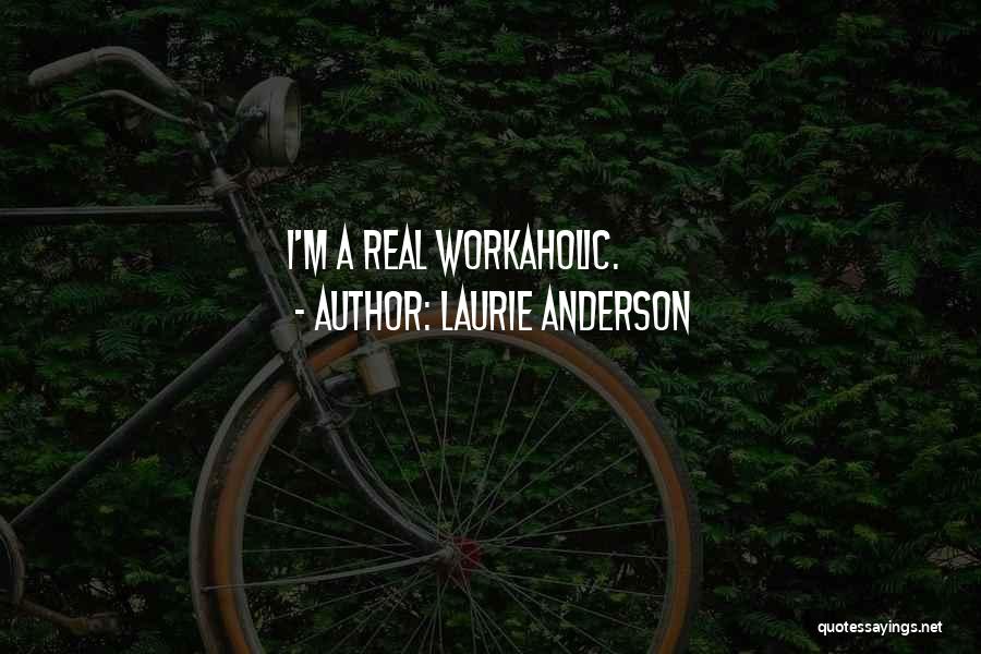 Laurie Anderson Quotes: I'm A Real Workaholic.