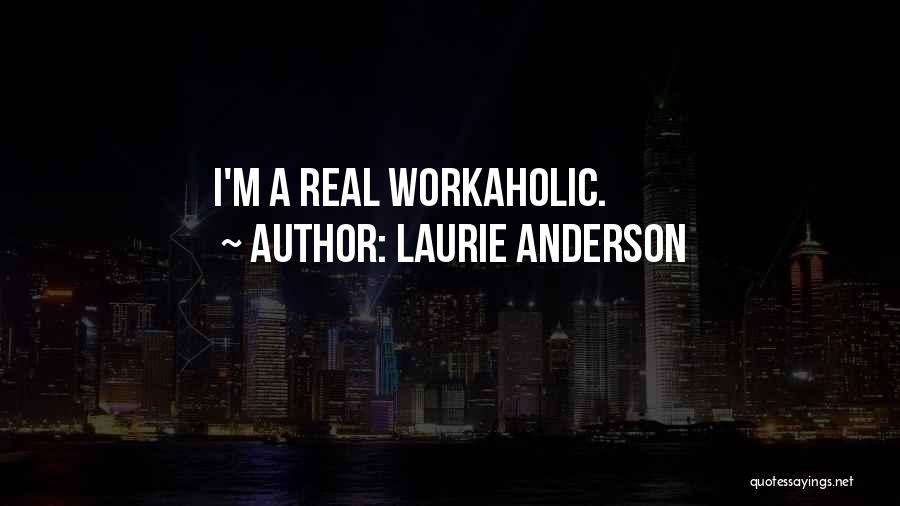 Laurie Anderson Quotes: I'm A Real Workaholic.