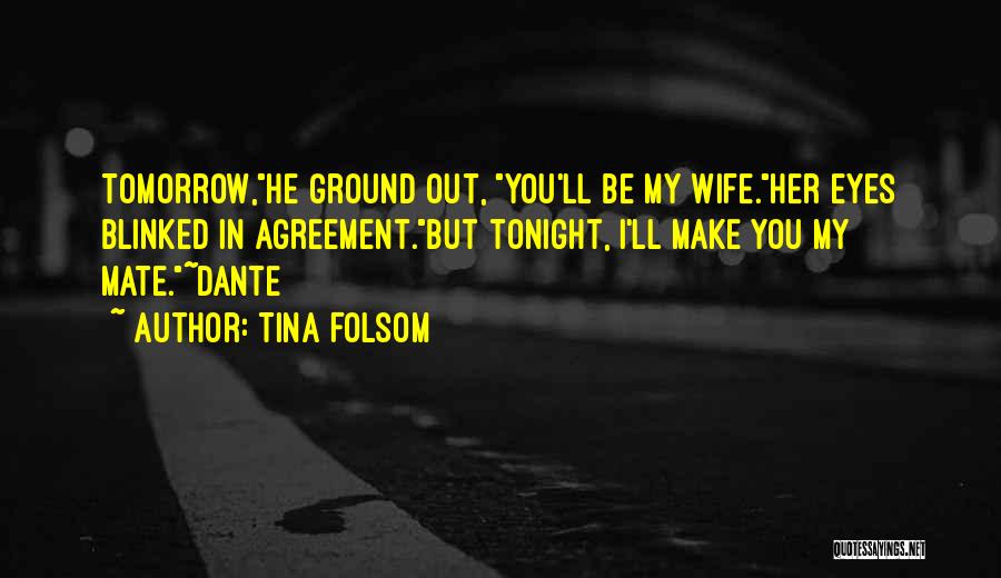 Tina Folsom Quotes: Tomorrow,he Ground Out, You'll Be My Wife.her Eyes Blinked In Agreement.but Tonight, I'll Make You My Mate.~dante