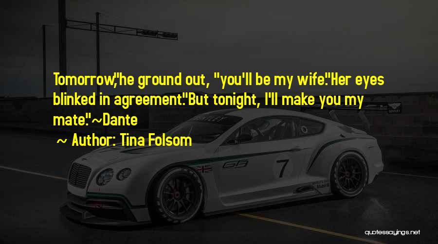 Tina Folsom Quotes: Tomorrow,he Ground Out, You'll Be My Wife.her Eyes Blinked In Agreement.but Tonight, I'll Make You My Mate.~dante