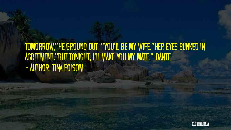 Tina Folsom Quotes: Tomorrow,he Ground Out, You'll Be My Wife.her Eyes Blinked In Agreement.but Tonight, I'll Make You My Mate.~dante