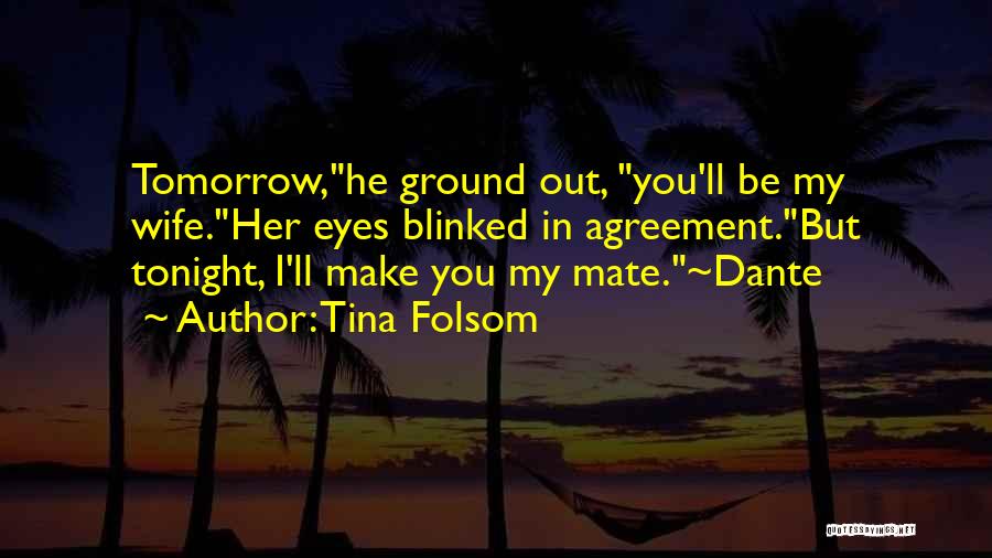 Tina Folsom Quotes: Tomorrow,he Ground Out, You'll Be My Wife.her Eyes Blinked In Agreement.but Tonight, I'll Make You My Mate.~dante