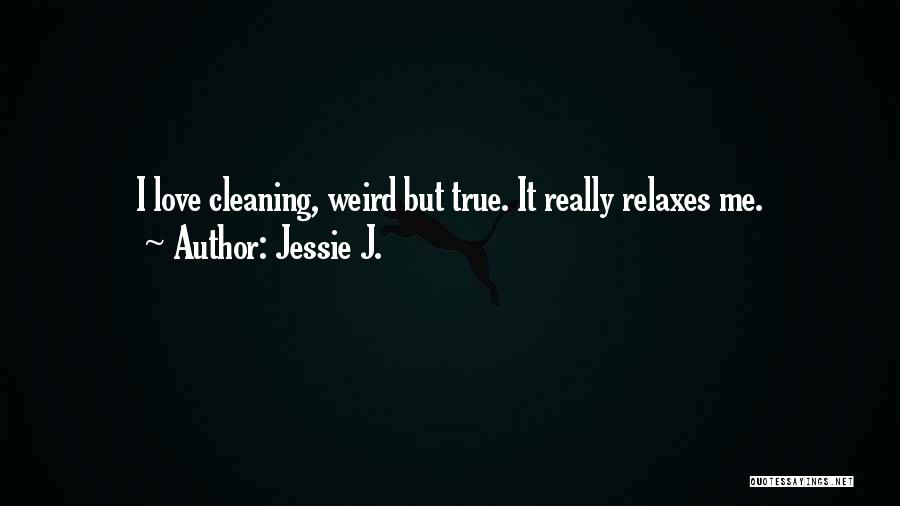 Jessie J. Quotes: I Love Cleaning, Weird But True. It Really Relaxes Me.