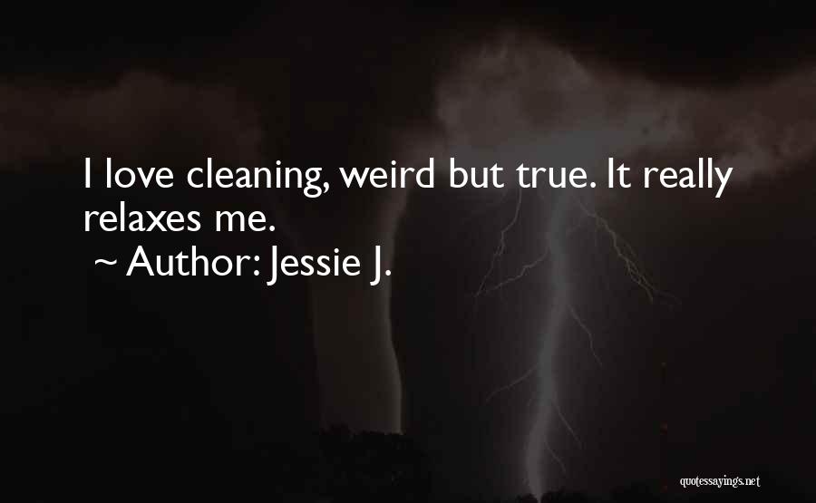 Jessie J. Quotes: I Love Cleaning, Weird But True. It Really Relaxes Me.