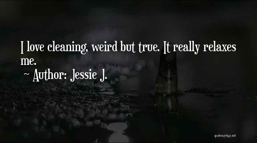 Jessie J. Quotes: I Love Cleaning, Weird But True. It Really Relaxes Me.