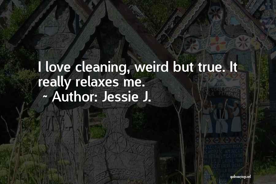 Jessie J. Quotes: I Love Cleaning, Weird But True. It Really Relaxes Me.