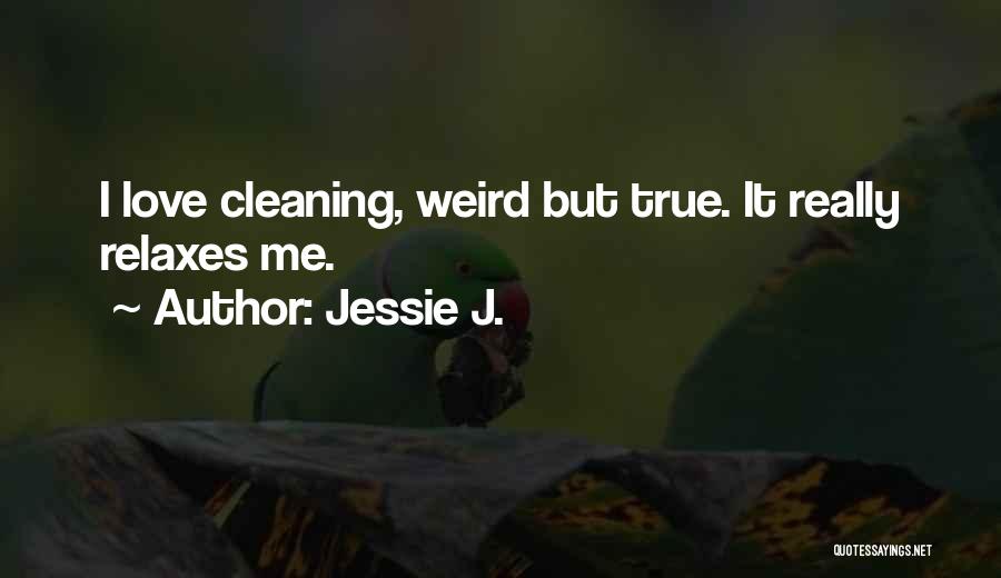 Jessie J. Quotes: I Love Cleaning, Weird But True. It Really Relaxes Me.