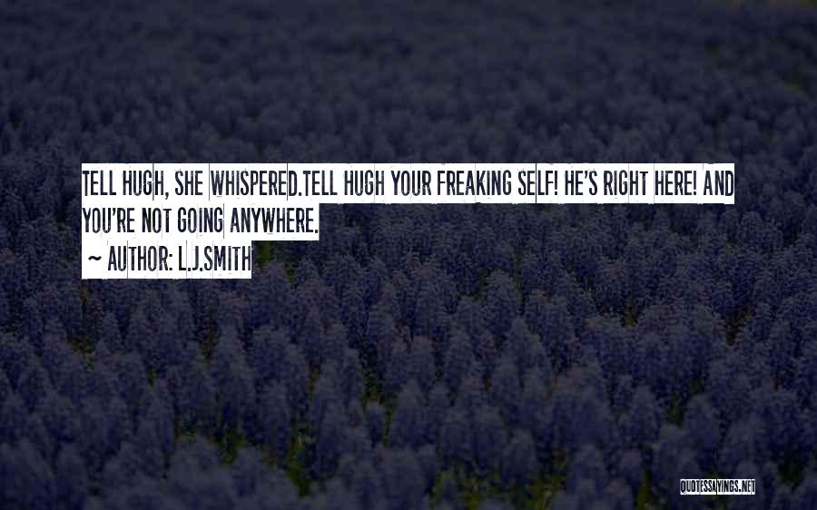 L.J.Smith Quotes: Tell Hugh, She Whispered.tell Hugh Your Freaking Self! He's Right Here! And You're Not Going Anywhere.
