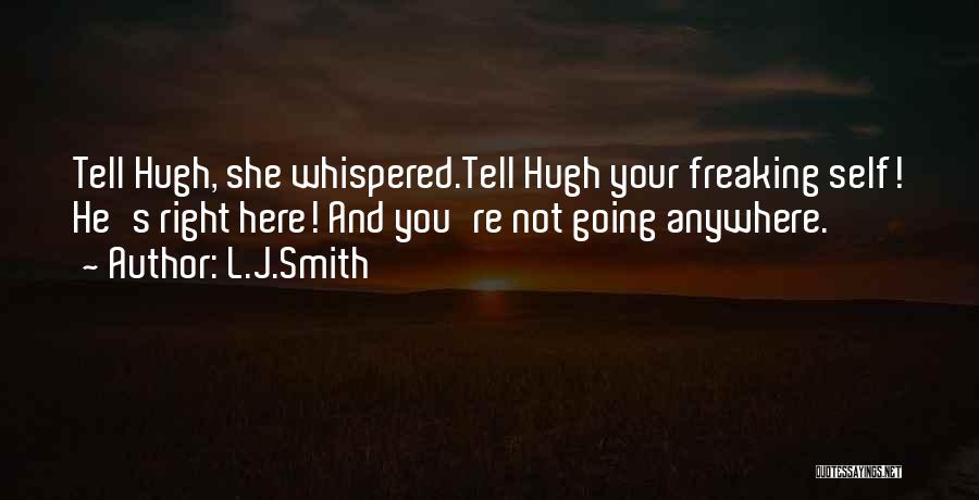 L.J.Smith Quotes: Tell Hugh, She Whispered.tell Hugh Your Freaking Self! He's Right Here! And You're Not Going Anywhere.