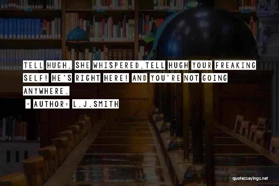 L.J.Smith Quotes: Tell Hugh, She Whispered.tell Hugh Your Freaking Self! He's Right Here! And You're Not Going Anywhere.
