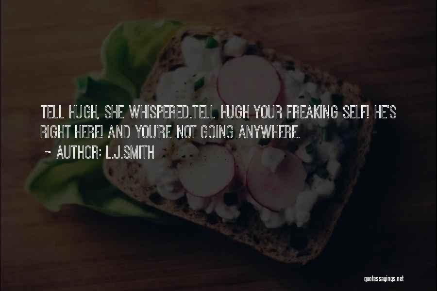 L.J.Smith Quotes: Tell Hugh, She Whispered.tell Hugh Your Freaking Self! He's Right Here! And You're Not Going Anywhere.